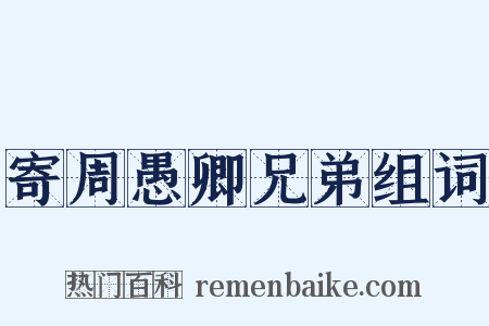 寄周愚卿兄弟组词是什么意思的图片